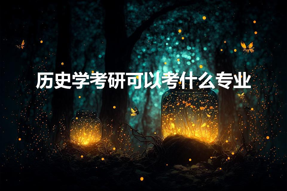 历史学考研可以考什么专业（历史学考研专业是什么）