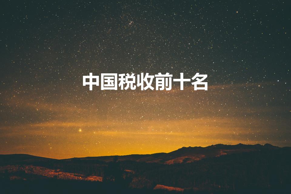 中国税收前十名（我国交税最多的行业是哪一个）