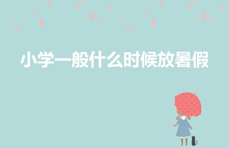 小学一般什么时候放暑假（小学生什么时候放寒假和暑假）