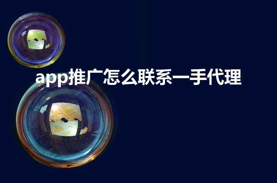 app推广怎么联系一手代理（快手极速版推广怎么接代理）