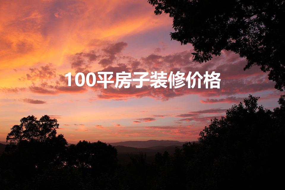 100平房子装修价格（100平方米的房子装修大概多少钱）