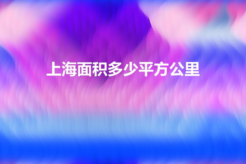 上海面积多少平方公里（上海面积是多少）