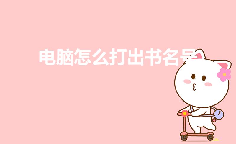 电脑怎么打出书名号（电脑上书名号怎么打）
