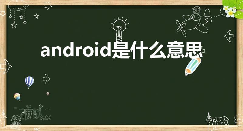 android是什么意思（android到底是什么意思）