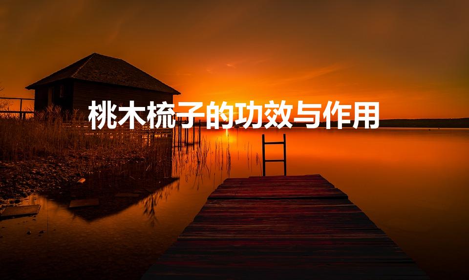 桃木梳子的功效与作用（长期用桃木梳有什么作用）