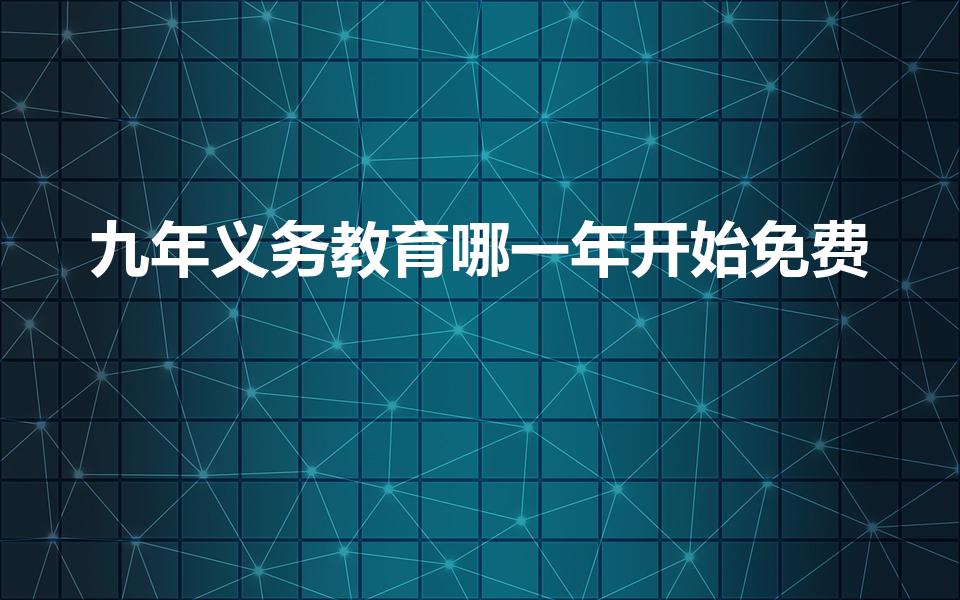 九年义务教育哪一年开始免费（九年义务教育哪年免费）