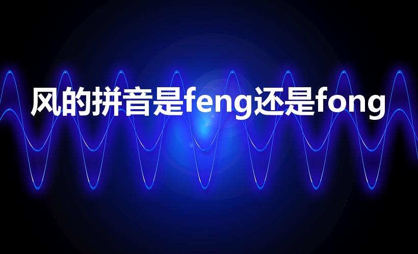 风的拼音是feng还是fong（风的发音）