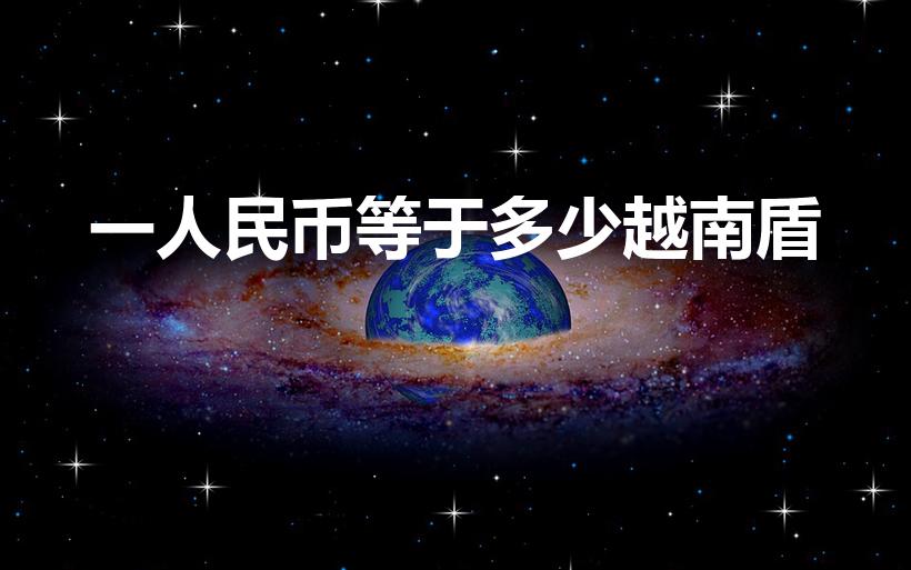 一人民币等于多少越南盾（一元人民币换越南币多少钱了）
