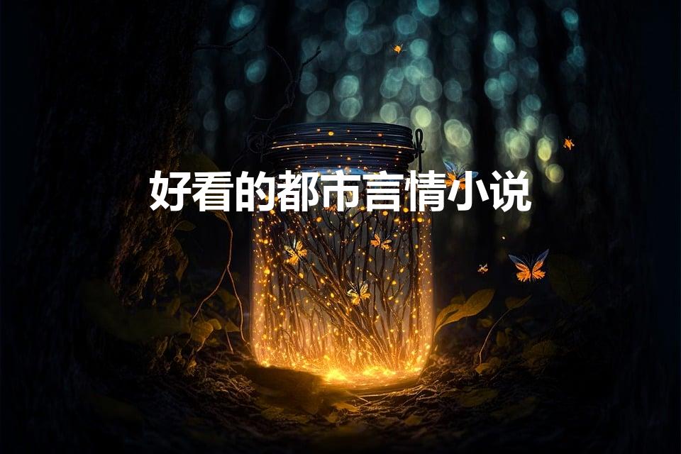 好看的都市言情小说（有什么好看的都市言情小说）