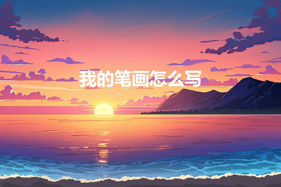我的笔画怎么写（我的笔画顺序怎么写）