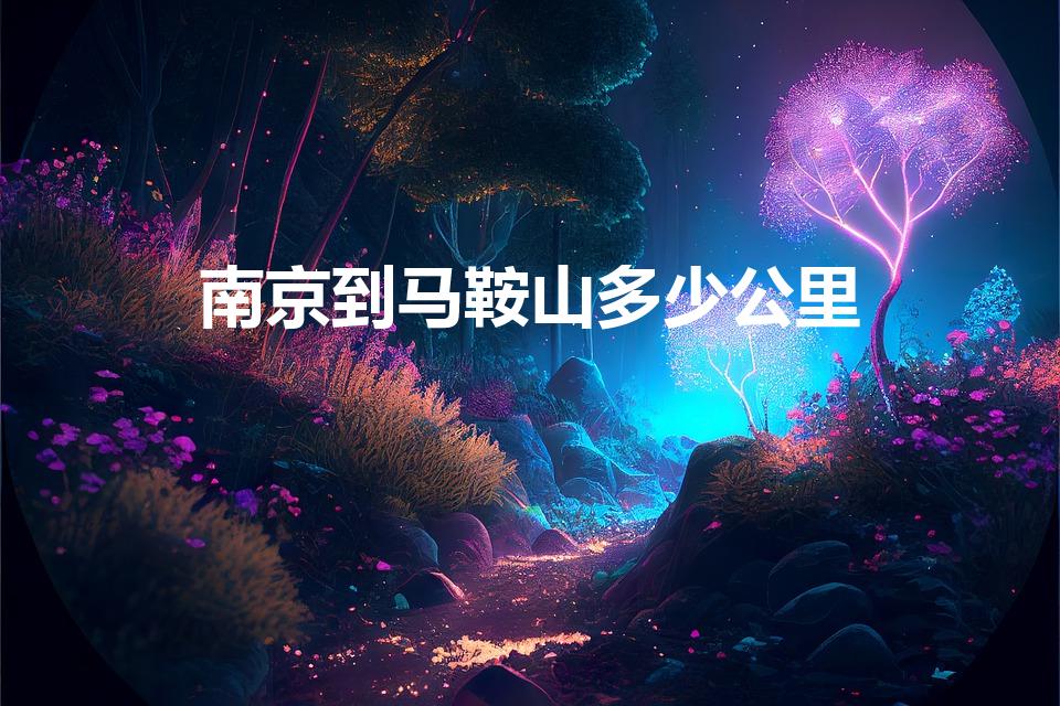 南京到马鞍山多少公里（马鞍山到南京多少公里）