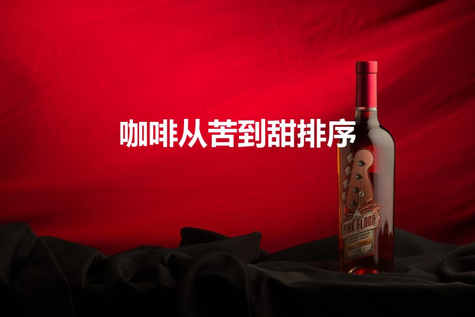 咖啡从苦到甜排序（咖啡甜度排序是什么）