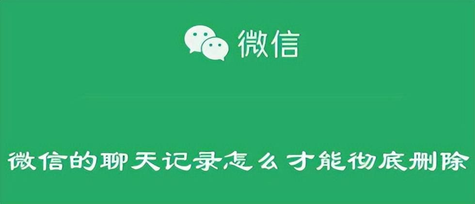 如何删除微信聊天记录？彻底删除聊天记录防止恢复的方法