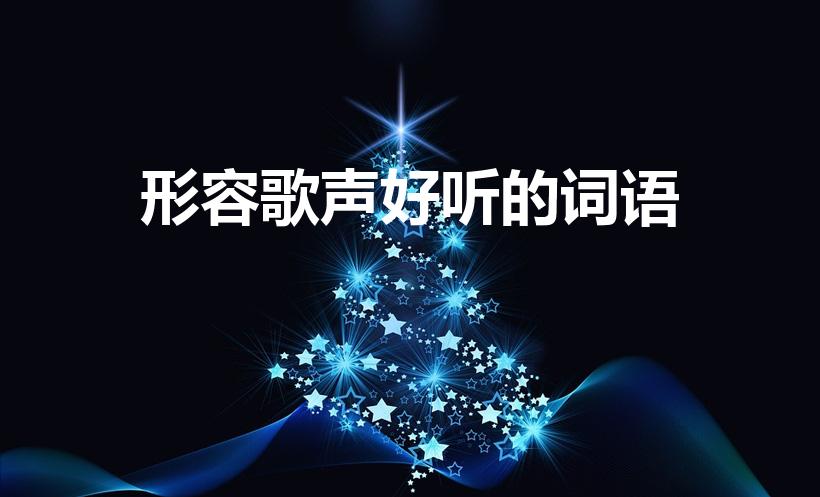 形容歌声好听的词语（形容歌声好听的词语有哪些）