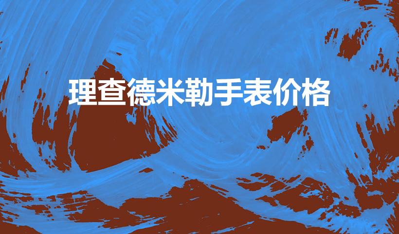 理查德米勒手表价格（理查德米勒手表最贵几款）