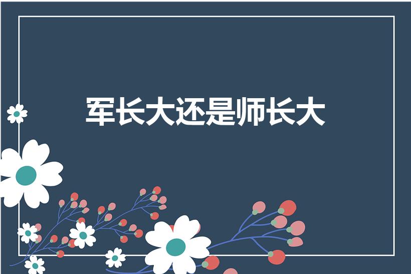 军长大还是师长大（军长和师长哪个大呢）
