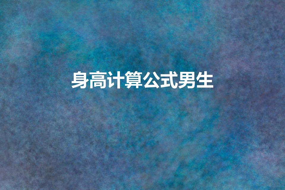 身高计算公式男生（男生身高计算公式）