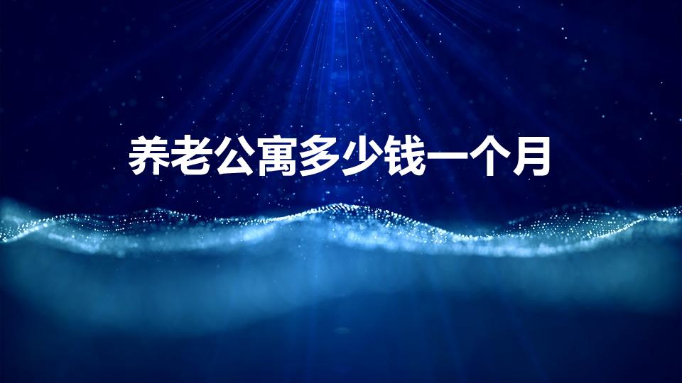 养老公寓多少钱一个月（请问在养老院一个月多少钱呢）