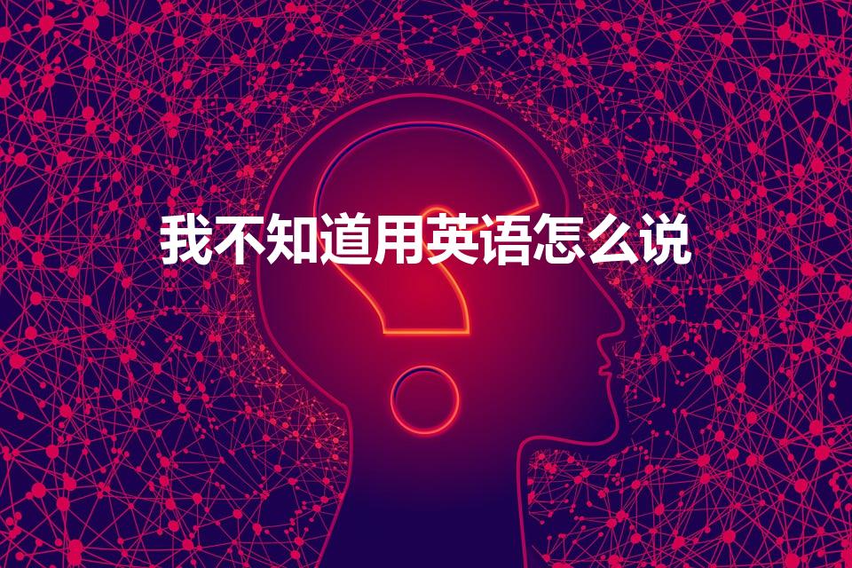 我不知道用英语怎么说（我不知道用英语怎么写）