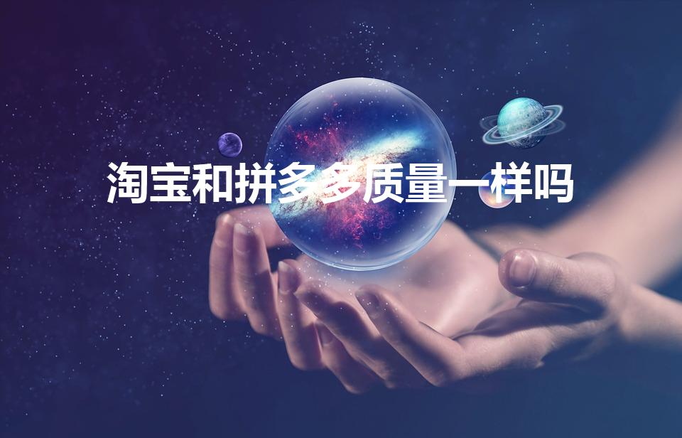 淘宝和拼多多质量一样吗（拼多多和淘宝质量一样吗）