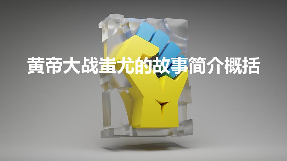 黄帝大战蚩尤的故事简介概括（黄帝战蚩尤故事概括20字）