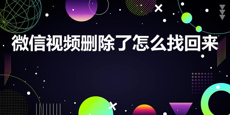 微信视频删除了怎么找回来（微信朋友圈删除的视频怎么恢复）