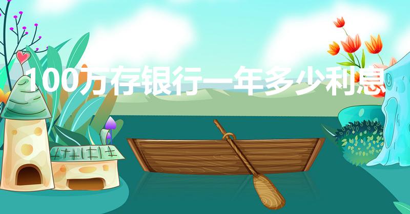 100万存银行一年多少利息（100万存银行利息有多少）