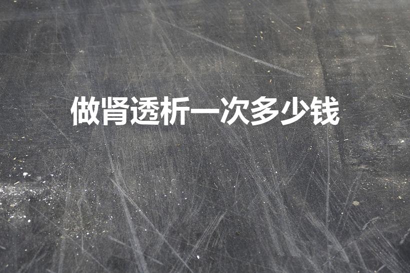 做肾透析一次多少钱（做一次透析需要多少钱）