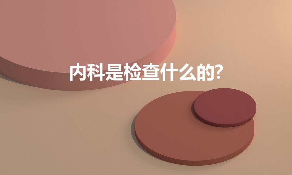 内科是检查什么的?（内科的检查）
