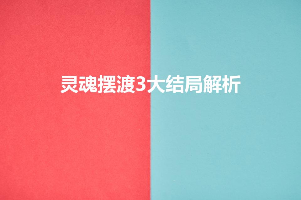 灵魂摆渡3大结局解析（《灵魂摆渡3》大结局解析是什么）