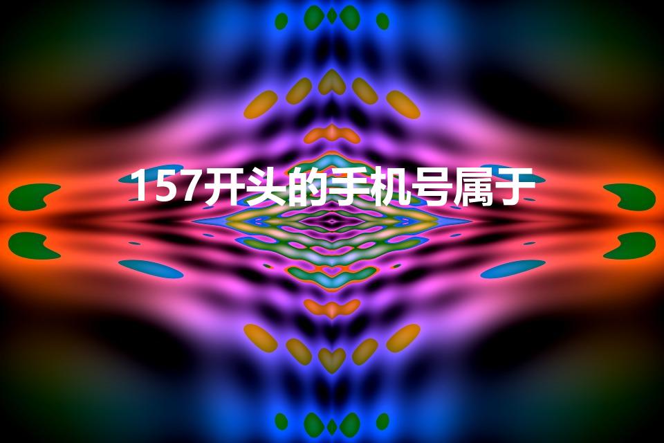 157开头的手机号属于（157是移动还是联通的）