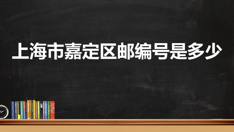 上海市嘉定区邮编号是多少（嘉定区邮编）