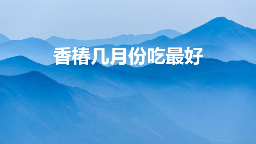 香椿几月份吃最好（香椿是什么季节）