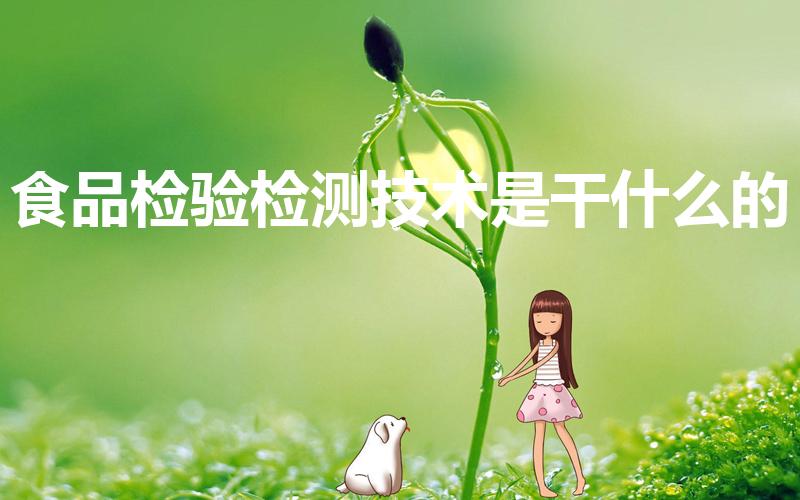 食品检验检测技术是干什么的（食品检测技术是干什么的）