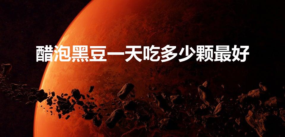 醋泡黑豆一天吃多少颗最好（它的功效有哪些）