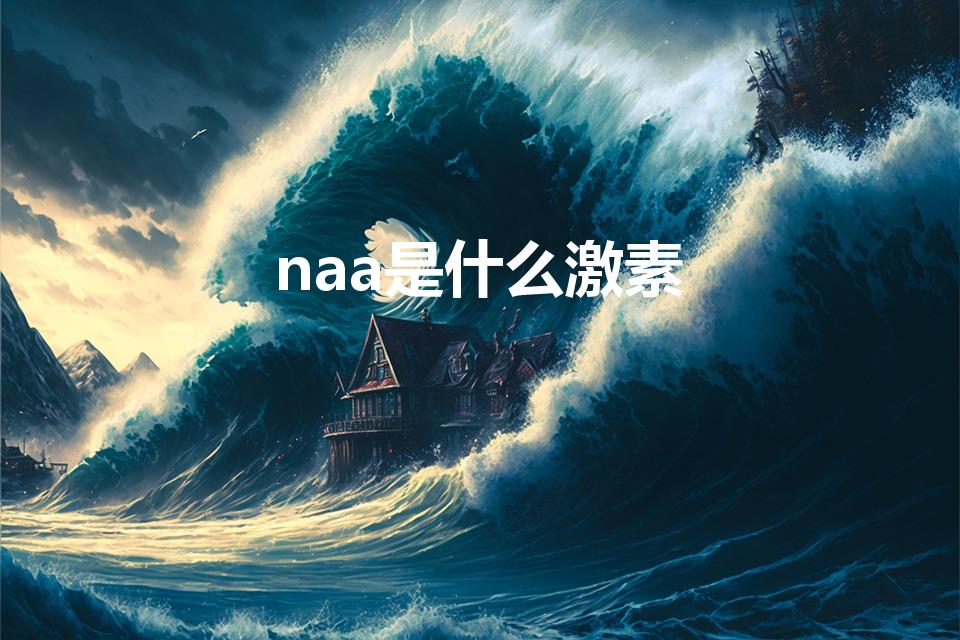 naa是什么激素（NAA是什么意思）