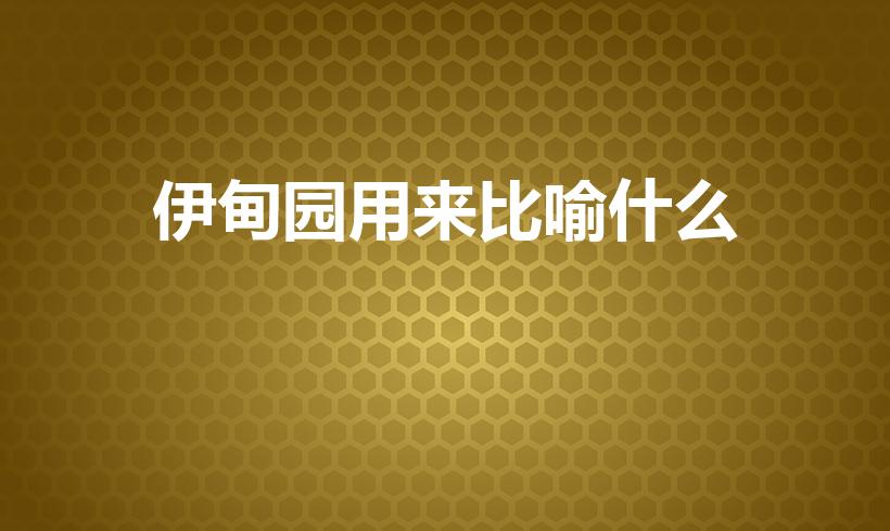 伊甸园用来比喻什么（伊甸园的隐喻是什么）