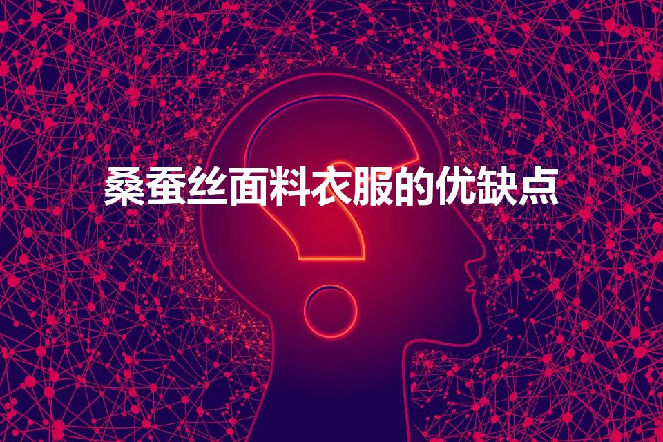 桑蚕丝面料衣服的优缺点（蚕丝衣服好处与缺点）