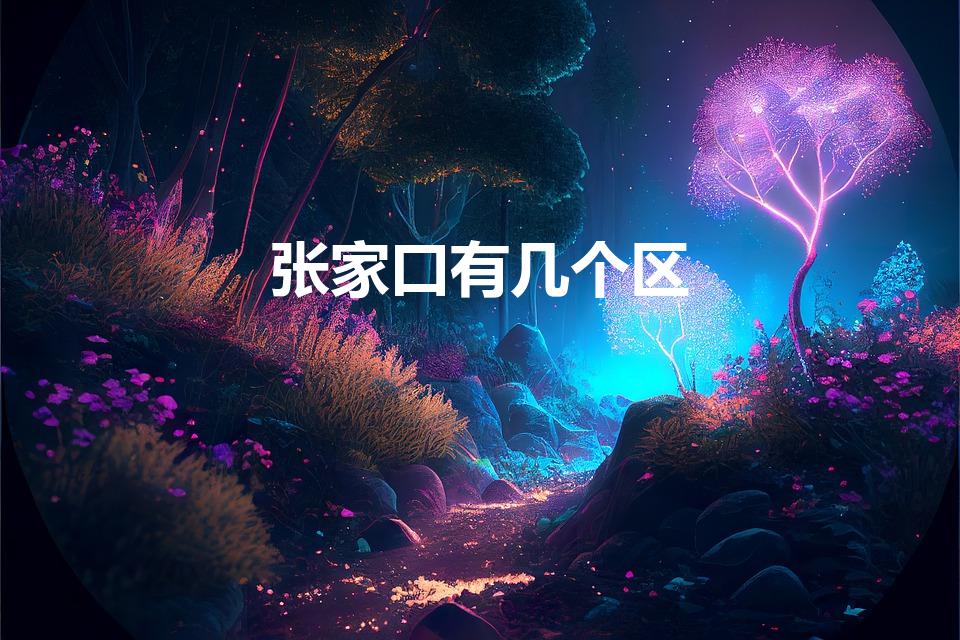 张家口有几个区（张家口有几个县几个区）