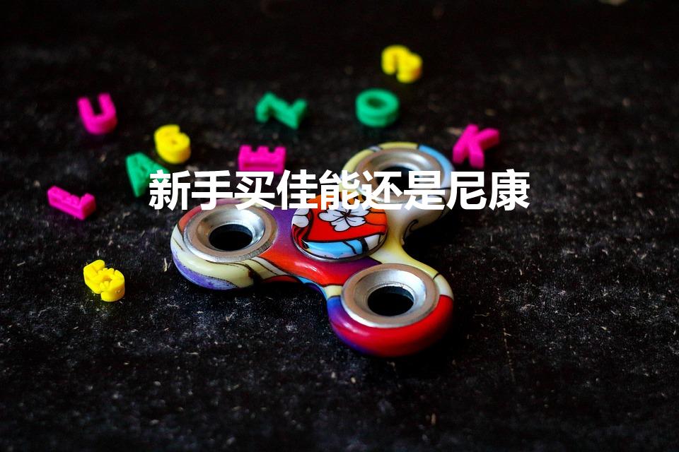 新手买佳能还是尼康（摄影初学者适合买什么单反相机）