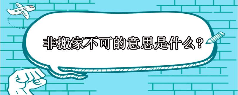 非搬家不可的意思是什么（什么情况下不得不搬家？）