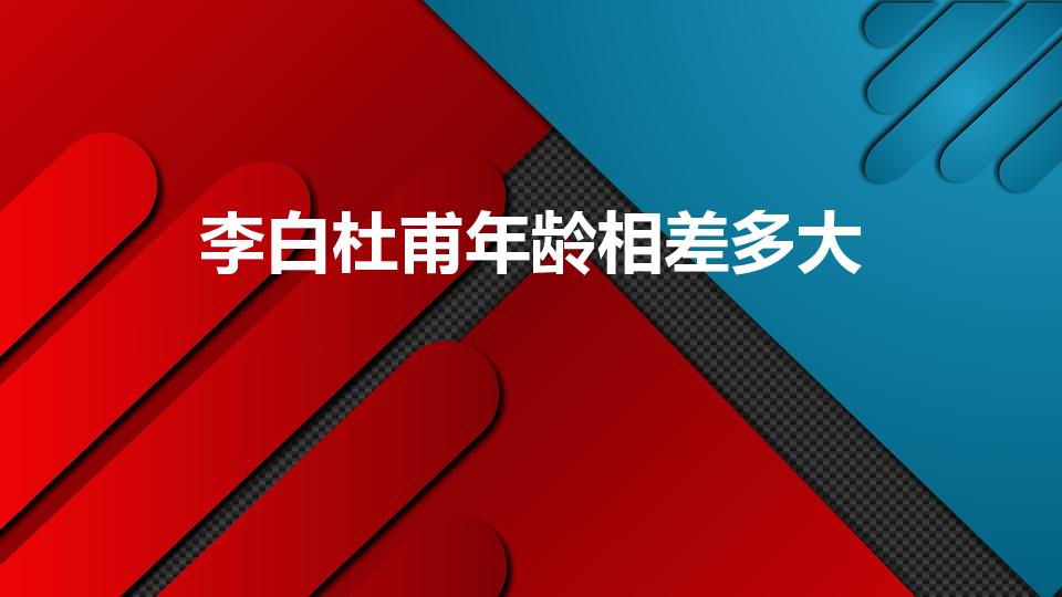 李白杜甫年龄相差多大（李白和杜甫相差多少岁）