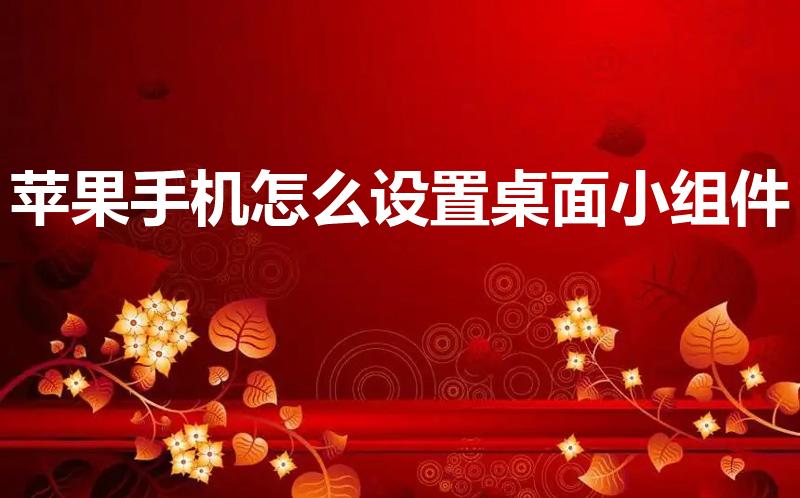 苹果手机怎么设置桌面小组件（苹果主屏幕小组件怎么设置）