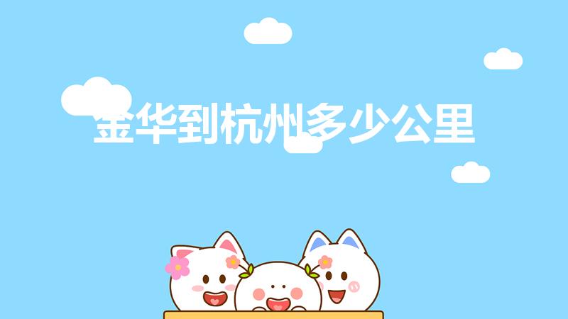金华到杭州多少公里（杭州到金华有多少公里路）