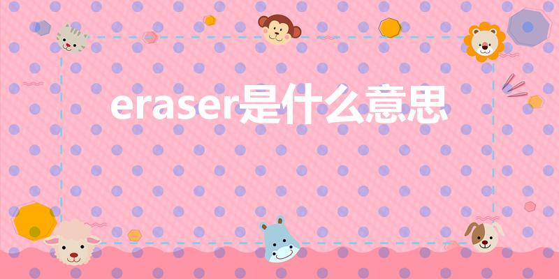 eraser是什么意思（eraser是什么意思英语翻译）