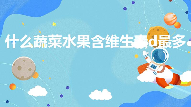 什么蔬菜水果含维生素d最多（含维生素D的蔬菜有哪些）