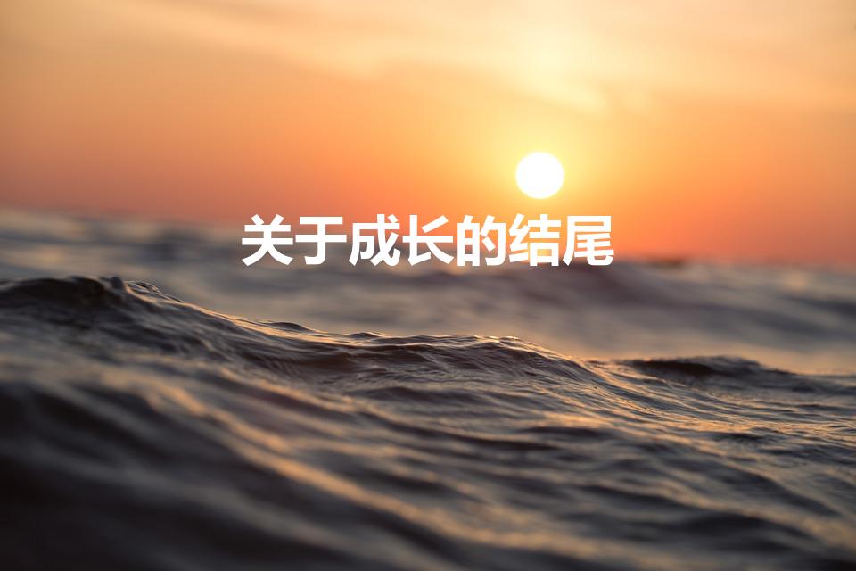 关于成长的结尾（关于成长的开头结尾怎么写）