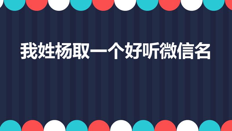 我姓杨取一个好听微信名（适合姓杨的微信昵称）