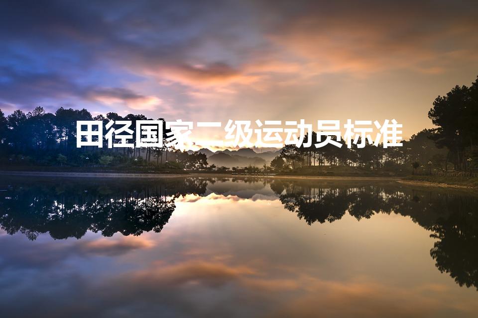 田径国家二级运动员标准（田径运动员等级标准是怎样的）