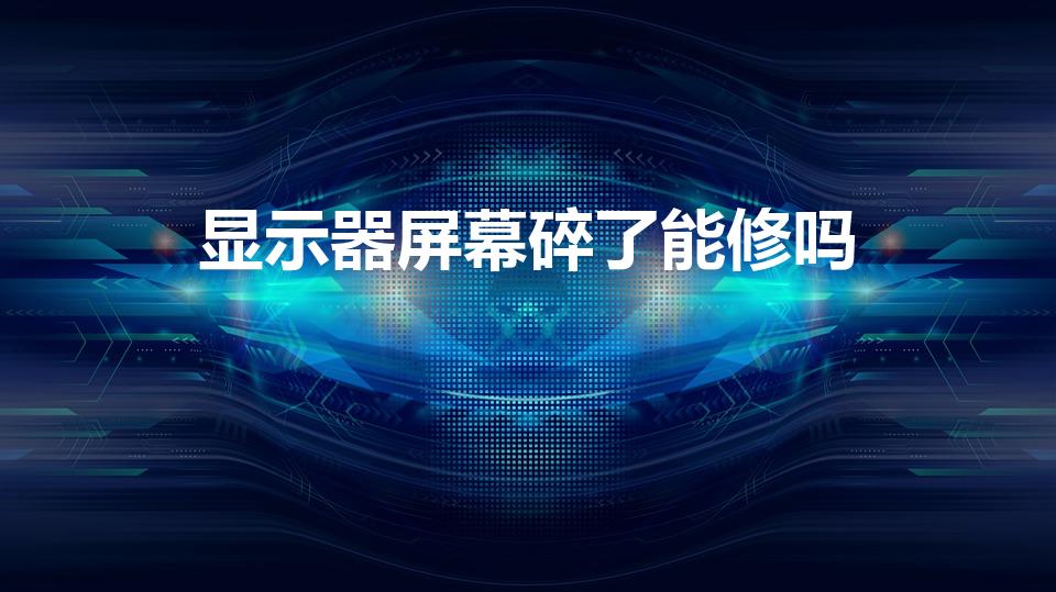 显示器屏幕碎了能修吗（电脑显示屏碎了能修吗）